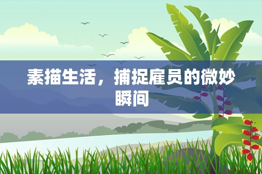 素描生活，捕捉雇员的微妙瞬间