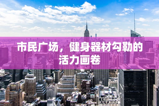 市民广场，健身器材勾勒的活力画卷