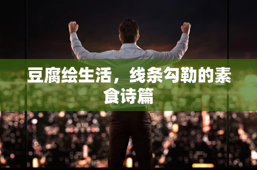 豆腐绘生活，线条勾勒的素食诗篇