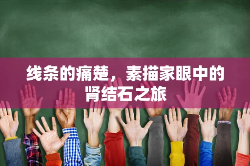 线条的痛楚，素描家眼中的肾结石之旅