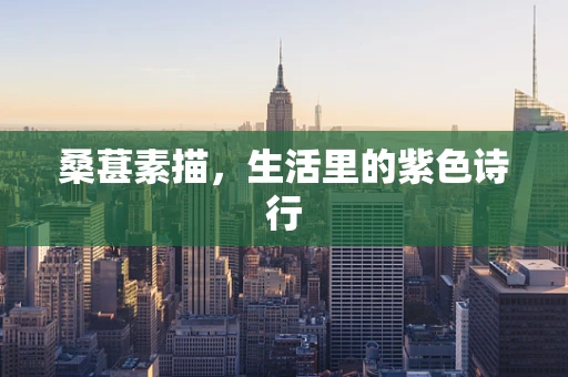 桑葚素描，生活里的紫色诗行
