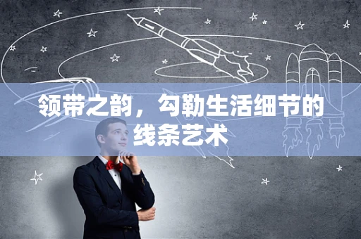 领带之韵，勾勒生活细节的线条艺术