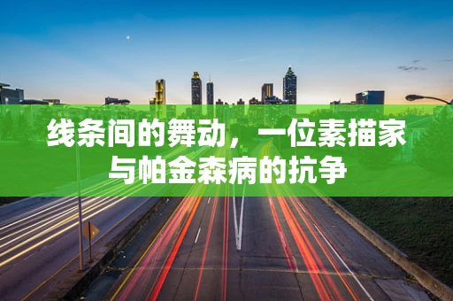 线条间的舞动，一位素描家与帕金森病的抗争