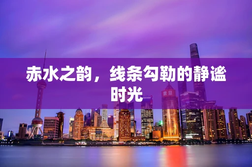 赤水之韵，线条勾勒的静谧时光