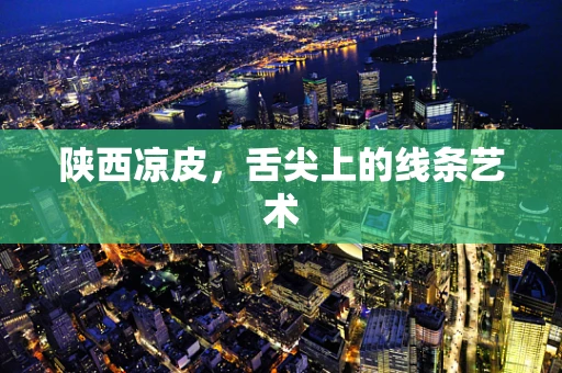 陕西凉皮，舌尖上的线条艺术