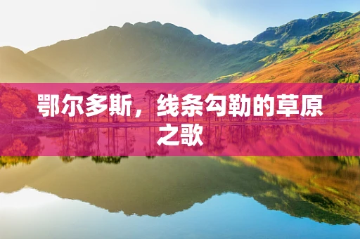 鄂尔多斯，线条勾勒的草原之歌