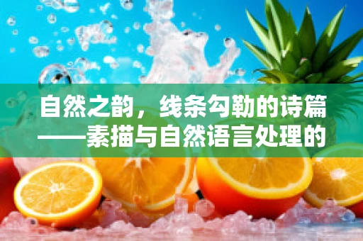 自然之韵，线条勾勒的诗篇——素描与自然语言处理的交响