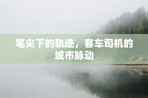 笔尖下的轨迹，客车司机的城市脉动