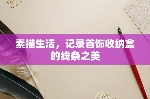 素描生活，记录首饰收纳盒的线条之美