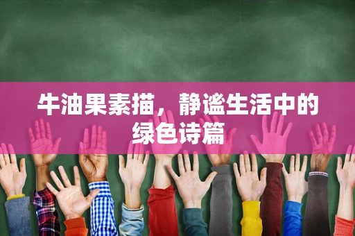 牛油果素描，静谧生活中的绿色诗篇