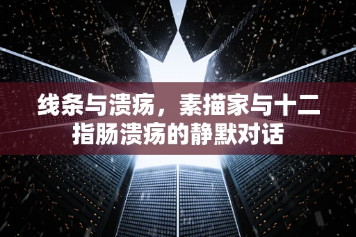 线条与溃疡，素描家与十二指肠溃疡的静默对话