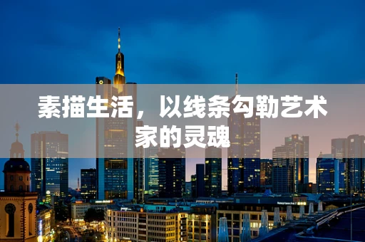 素描生活，以线条勾勒艺术家的灵魂