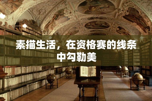素描生活，在资格赛的线条中勾勒美
