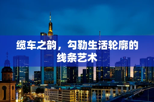 缆车之韵，勾勒生活轮廓的线条艺术