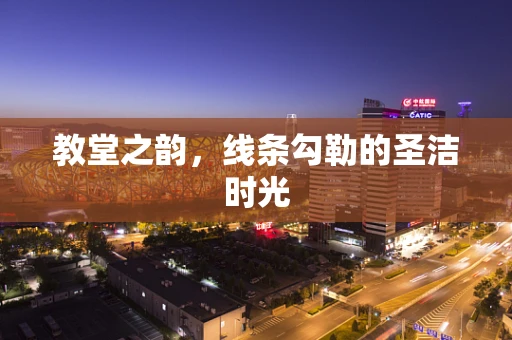 教堂之韵，线条勾勒的圣洁时光