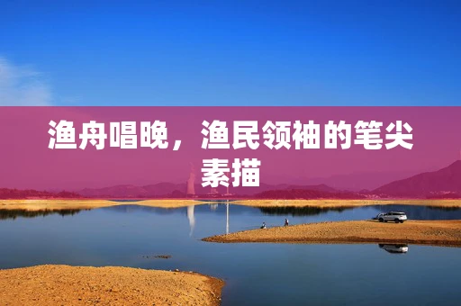 渔舟唱晚，渔民领袖的笔尖素描