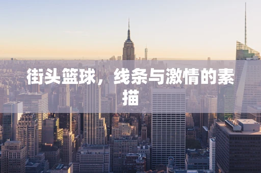 街头篮球，线条与激情的素描