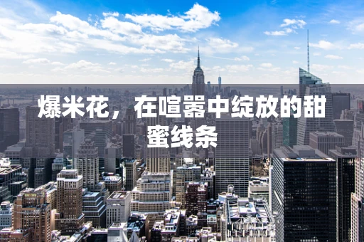 爆米花，在喧嚣中绽放的甜蜜线条