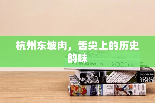 杭州东坡肉，舌尖上的历史韵味