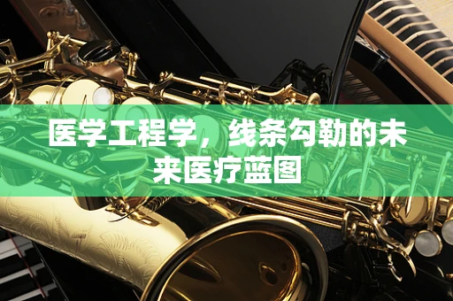 医学工程学，线条勾勒的未来医疗蓝图
