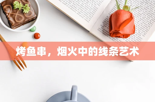 烤鱼串，烟火中的线条艺术