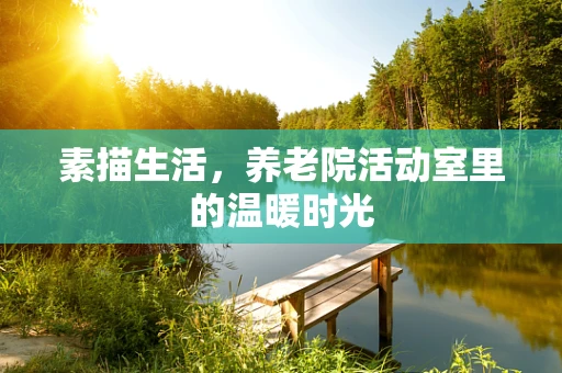 素描生活，养老院活动室里的温暖时光
