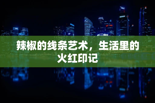 辣椒的线条艺术，生活里的火红印记