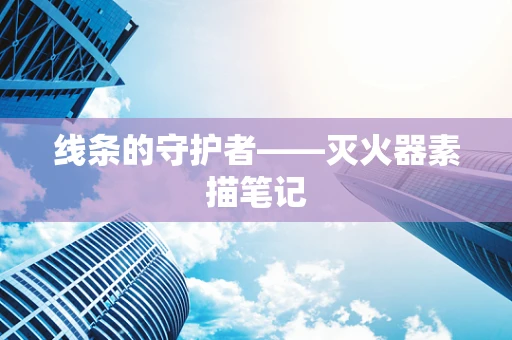 线条的守护者——灭火器素描笔记