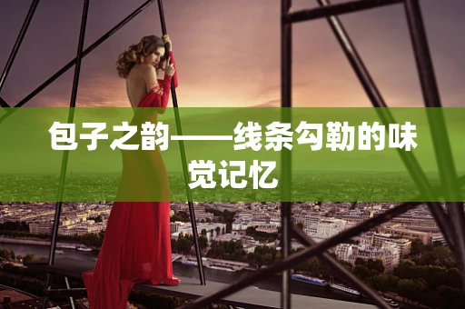 包子之韵——线条勾勒的味觉记忆