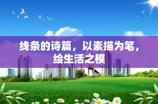 线条的诗篇，以素描为笔，绘生活之模