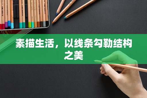 素描生活，以线条勾勒结构之美
