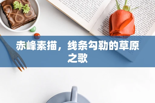 赤峰素描，线条勾勒的草原之歌