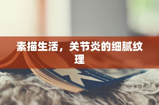 素描生活，关节炎的细腻纹理