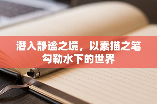 潜入静谧之境，以素描之笔勾勒水下的世界