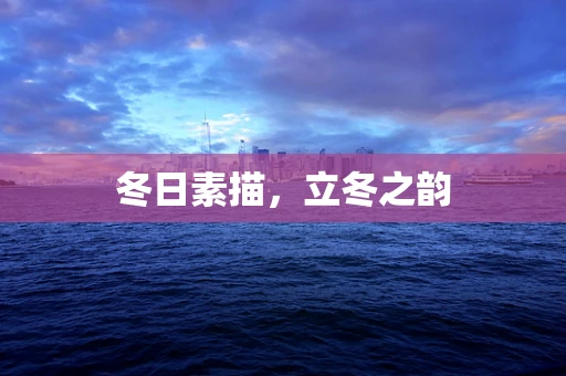冬日素描，立冬之韵
