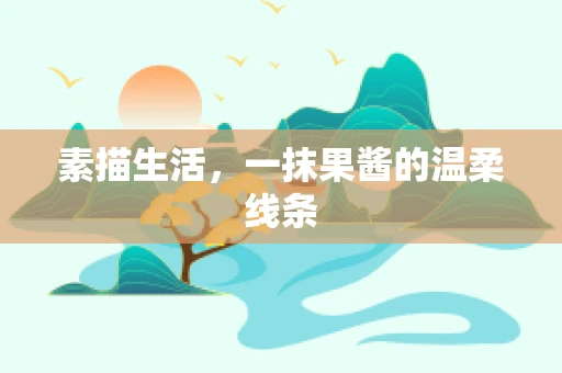 素描生活，一抹果酱的温柔线条