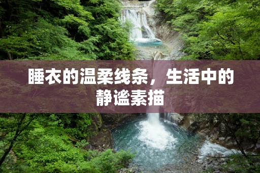 睡衣的温柔线条，生活中的静谧素描