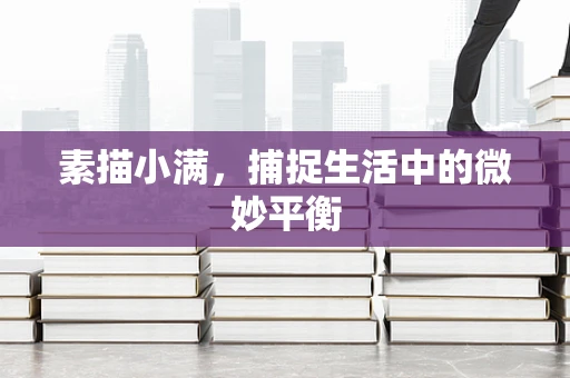 素描小满，捕捉生活中的微妙平衡