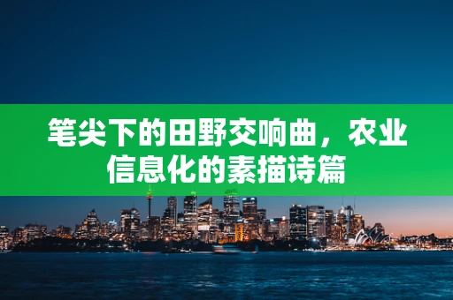 笔尖下的田野交响曲，农业信息化的素描诗篇