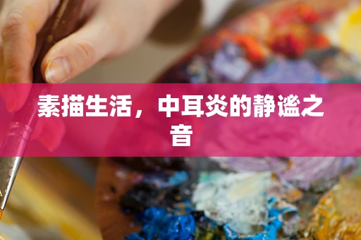 素描生活，中耳炎的静谧之音