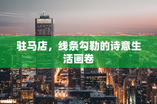 驻马店，线条勾勒的诗意生活画卷