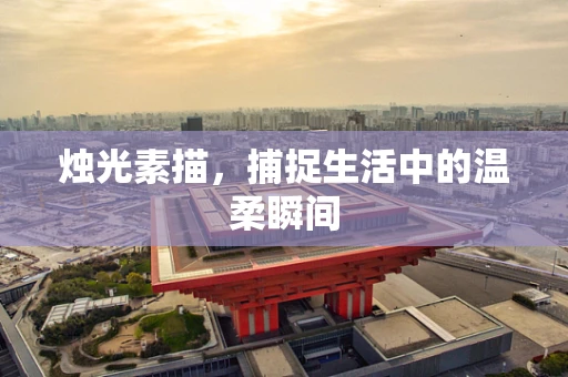 烛光素描，捕捉生活中的温柔瞬间
