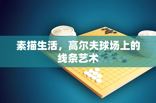 素描生活，高尔夫球场上的线条艺术