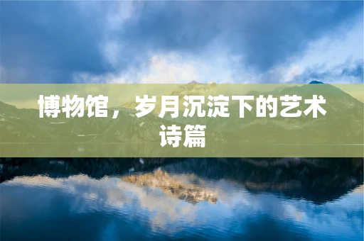 博物馆，岁月沉淀下的艺术诗篇