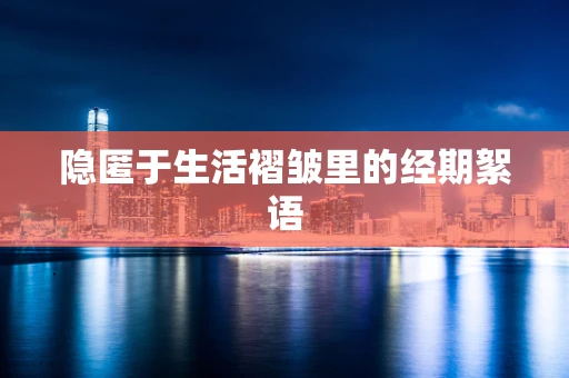 隐匿于生活褶皱里的经期絮语