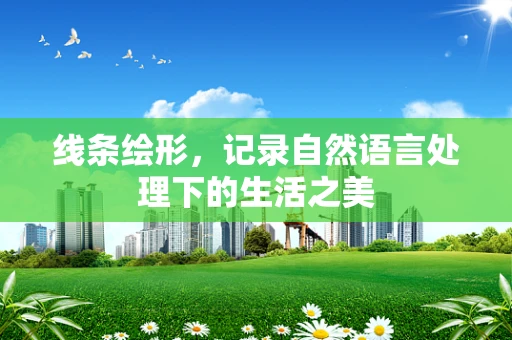线条绘形，记录自然语言处理下的生活之美