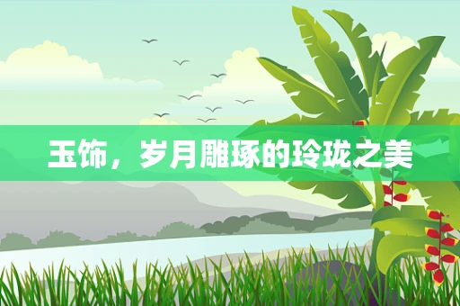 玉饰，岁月雕琢的玲珑之美