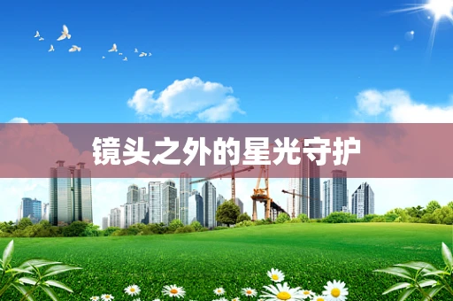 镜头之外的星光守护