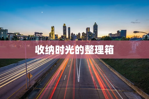 收纳时光的整理箱