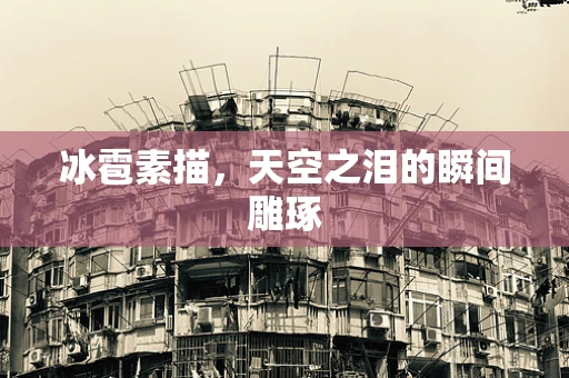 冰雹素描，天空之泪的瞬间雕琢